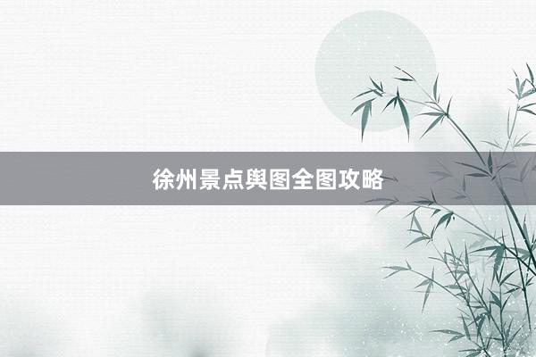 徐州景点舆图全图攻略