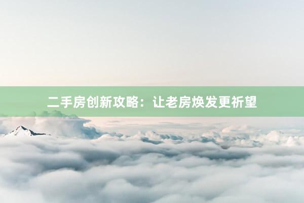 二手房创新攻略:让老房焕发更祈望