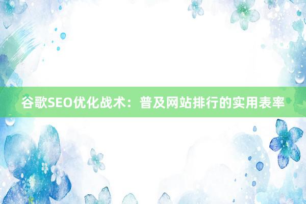 谷歌SEO优化战术：普及网站排行的实用表率