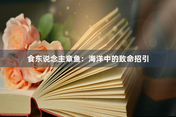 食东说念主章鱼：海洋中的致命招引