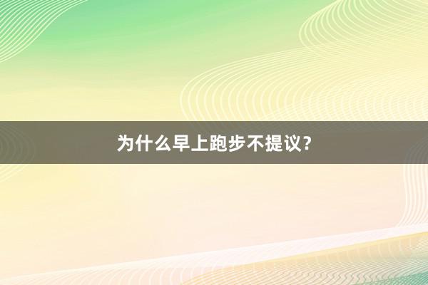 为什么早上跑步不提议？